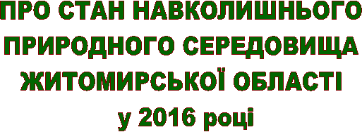 ПРО СТАН НАВКОЛИШНЬОГО 
ПРИРОДНОГО СЕРЕДОВИЩА 
ЖИТОМИРСЬКОЇ ОБЛАСТІ 
у 2016 році
